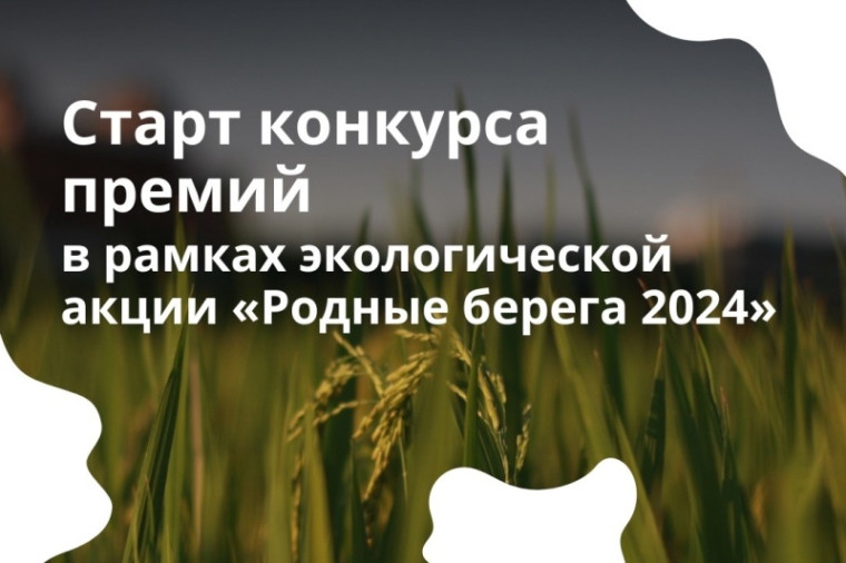 Стартовал конкурс премий в рамках экологической акции "Родные берега 2024". Стартовал конкурс премий в рамках экологической акции "Родные берега 2024".